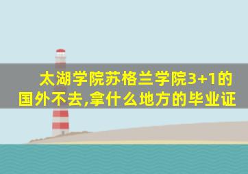 太湖学院苏格兰学院3+1的国外不去,拿什么地方的毕业证