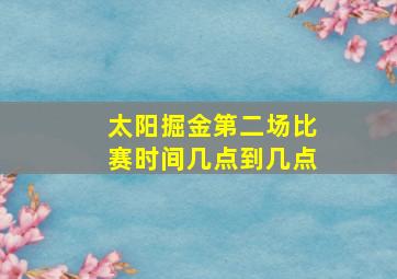 太阳掘金第二场比赛时间几点到几点