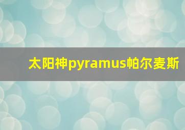 太阳神pyramus帕尔麦斯