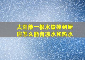 太阳能一根水管接到厨房怎么能有凉水和热水