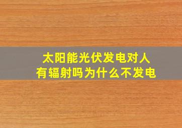 太阳能光伏发电对人有辐射吗为什么不发电