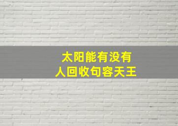 太阳能有没有人回收句容天王