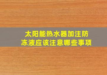 太阳能热水器加注防冻液应该注意哪些事项