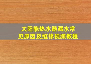 太阳能热水器漏水常见原因及维修视频教程