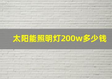 太阳能照明灯200w多少钱