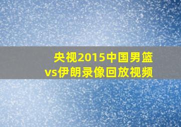 央视2015中国男篮vs伊朗录像回放视频