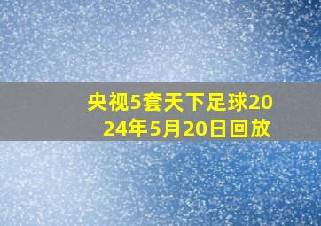 央视5套天下足球2024年5月20日回放