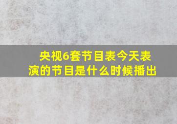 央视6套节目表今天表演的节目是什么时候播出