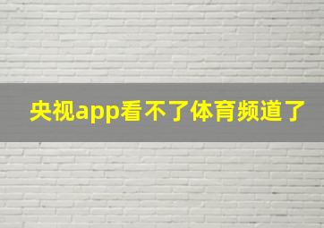 央视app看不了体育频道了