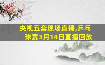 央视五套现场直播,乒乓球赛3月14日直播回放