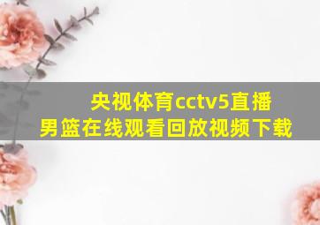 央视体育cctv5直播男篮在线观看回放视频下载