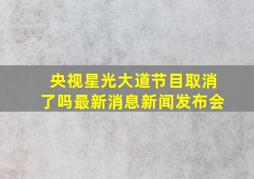 央视星光大道节目取消了吗最新消息新闻发布会