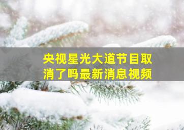 央视星光大道节目取消了吗最新消息视频