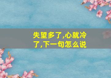 失望多了,心就冷了,下一句怎么说