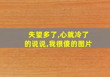 失望多了,心就冷了的说说,我很傻的图片