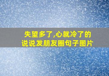 失望多了,心就冷了的说说发朋友圈句子图片