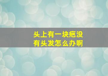 头上有一块疤没有头发怎么办啊