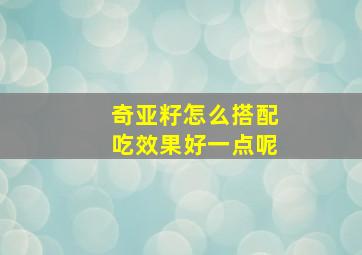 奇亚籽怎么搭配吃效果好一点呢