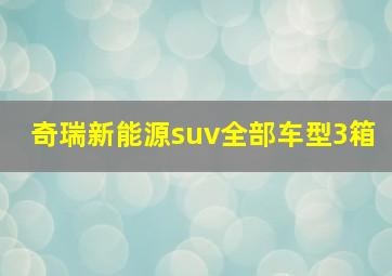 奇瑞新能源suv全部车型3箱