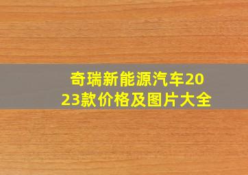 奇瑞新能源汽车2023款价格及图片大全