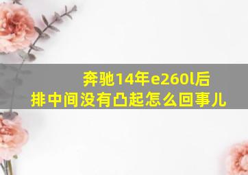 奔驰14年e260l后排中间没有凸起怎么回事儿