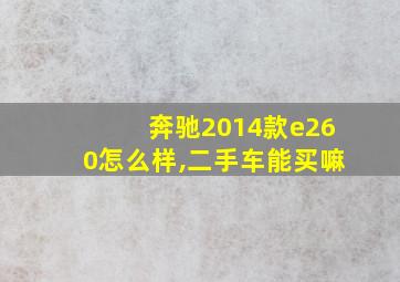 奔驰2014款e260怎么样,二手车能买嘛