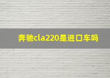 奔驰cla220是进口车吗