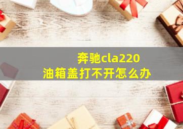 奔驰cla220油箱盖打不开怎么办