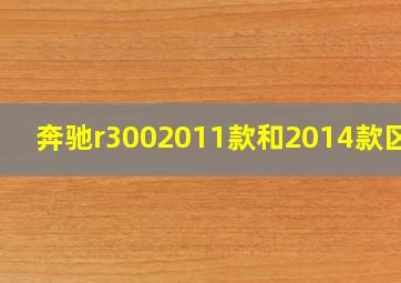 奔驰r3002011款和2014款区别