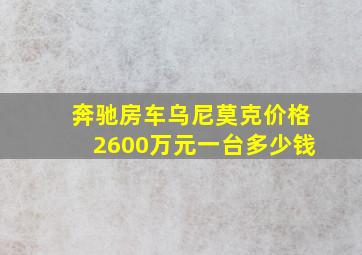 奔驰房车乌尼莫克价格2600万元一台多少钱