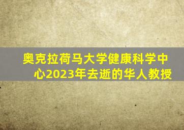 奥克拉荷马大学健康科学中心2023年去逝的华人教授