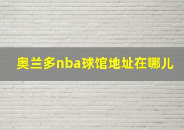 奥兰多nba球馆地址在哪儿