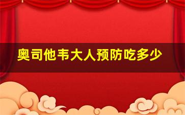 奥司他韦大人预防吃多少