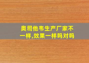 奥司他韦生产厂家不一样,效果一样吗对吗