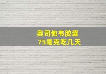 奥司他韦胶囊75毫克吃几天