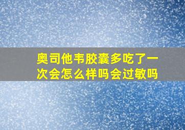 奥司他韦胶囊多吃了一次会怎么样吗会过敏吗