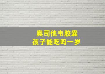 奥司他韦胶囊孩子能吃吗一岁