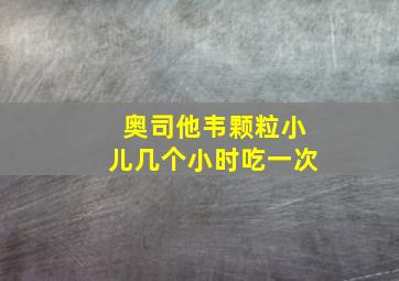 奥司他韦颗粒小儿几个小时吃一次