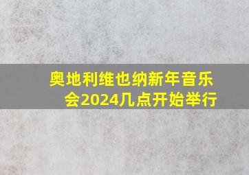 奥地利维也纳新年音乐会2024几点开始举行