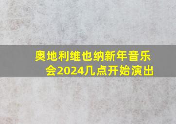 奥地利维也纳新年音乐会2024几点开始演出