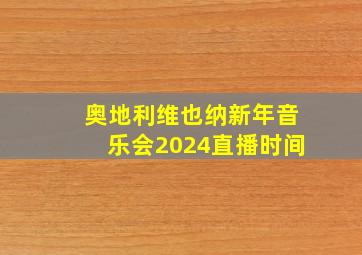 奥地利维也纳新年音乐会2024直播时间