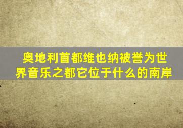 奥地利首都维也纳被誉为世界音乐之都它位于什么的南岸