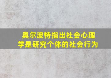 奥尔波特指出社会心理学是研究个体的社会行为