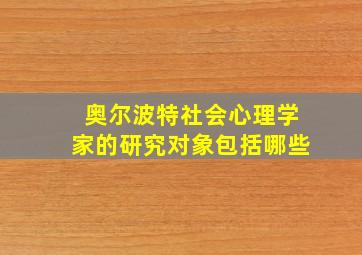 奥尔波特社会心理学家的研究对象包括哪些