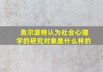 奥尔波特认为社会心理学的研究对象是什么样的