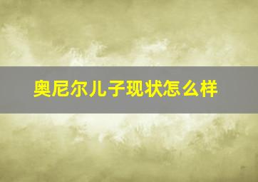 奥尼尔儿子现状怎么样