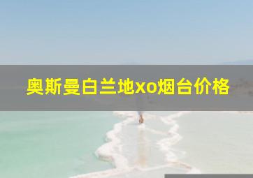 奥斯曼白兰地xo烟台价格