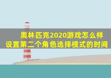 奥林匹克2020游戏怎么样设置第二个角色选择模式的时间