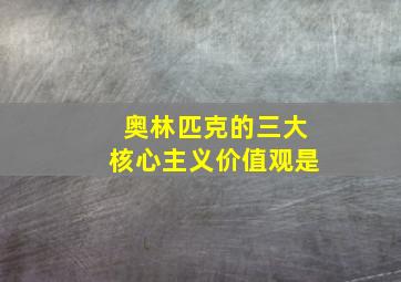 奥林匹克的三大核心主义价值观是