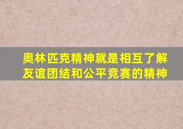 奥林匹克精神就是相互了解友谊团结和公平竞赛的精神